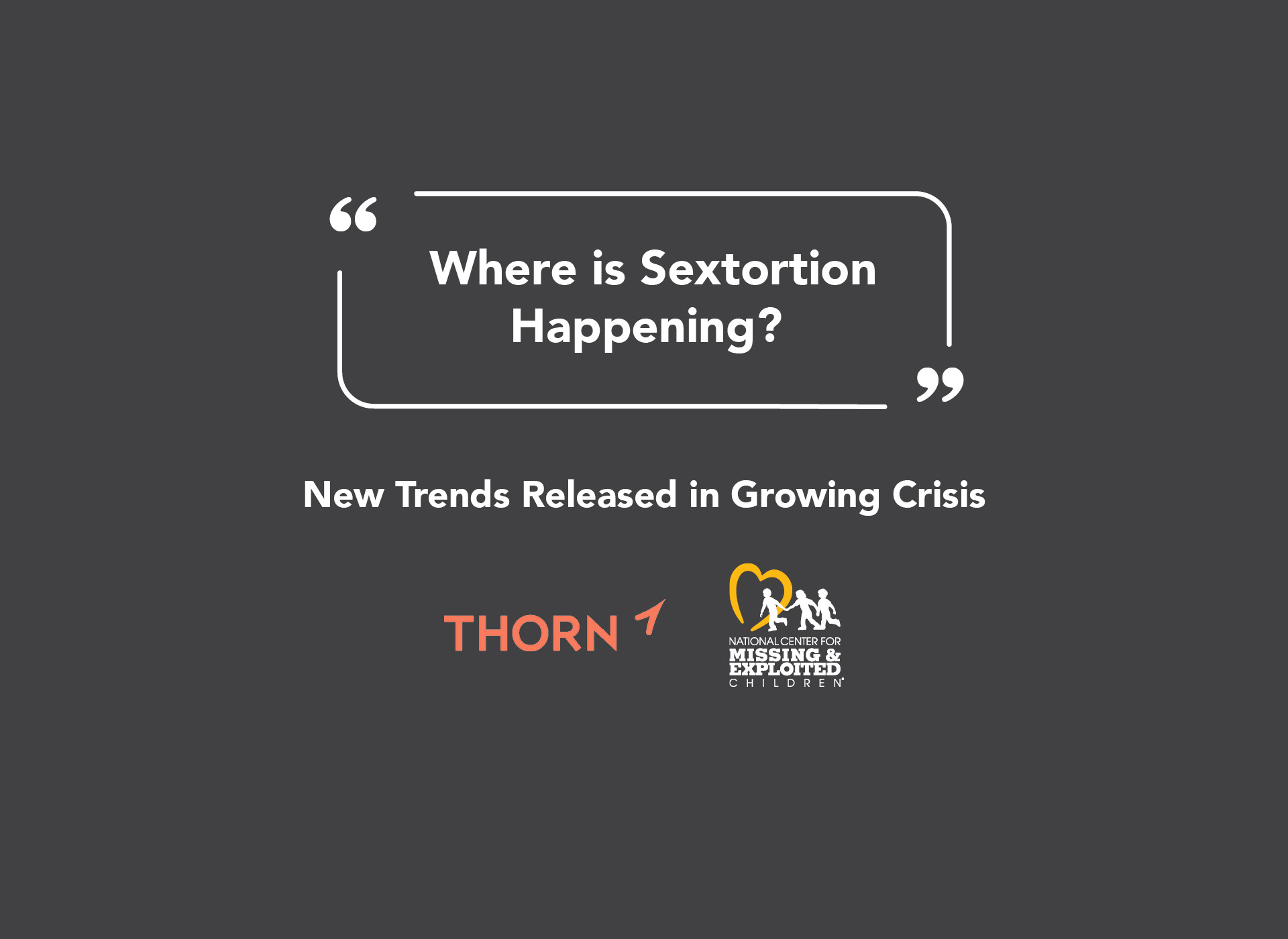 black background with white text: Where is Sextortion happening? new trends released in growing crisis. beneath text, thorn logo in red on left, ncmec logo in white and yellow on right